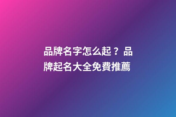 品牌名字怎么起？品牌起名大全免費推薦